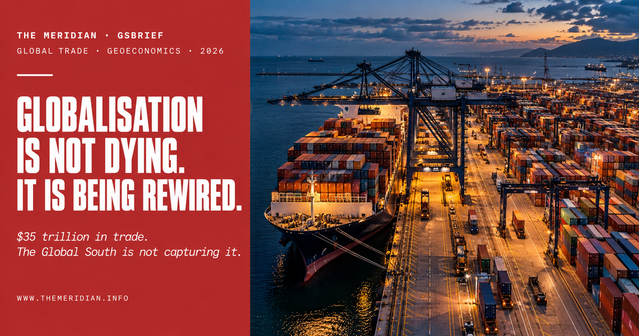 Globalisation Is Not Dying. It Is Being Rewired. And the New Wiring Bypasses Most of the Global South. - GSBrief - The Meridian