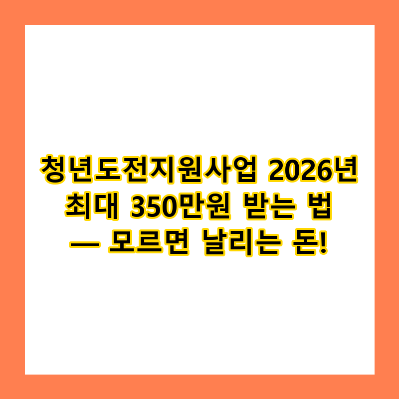 청년도전지원사업 2026년 최대 350만원 받는 법 — 모르면 날리는 돈!