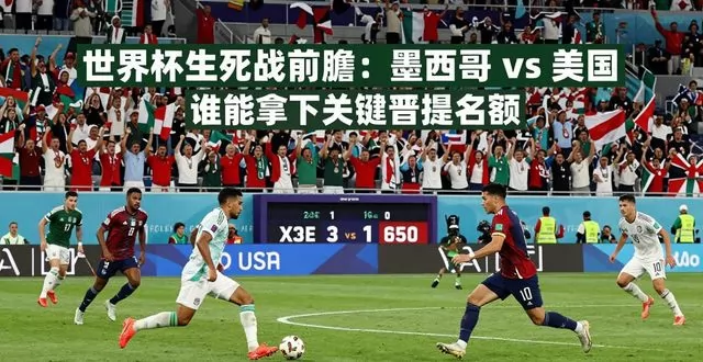 中北美世预赛焦点战：墨西哥与美国生死对决，世界杯晋级名额花落谁家？