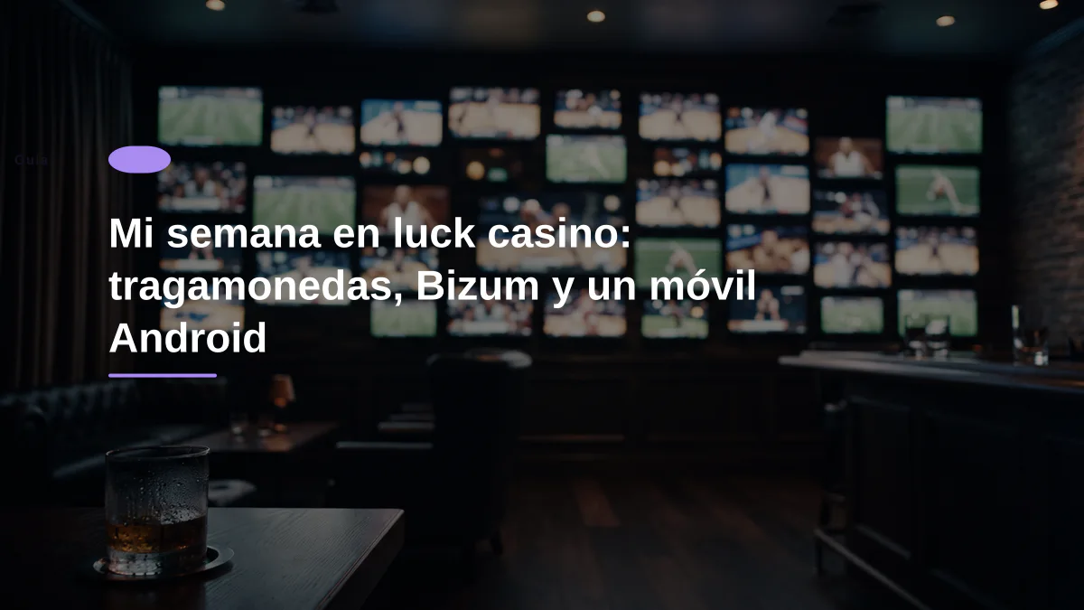 Mi semana en luck casino: tragamonedas, Bizum y un móvil Android