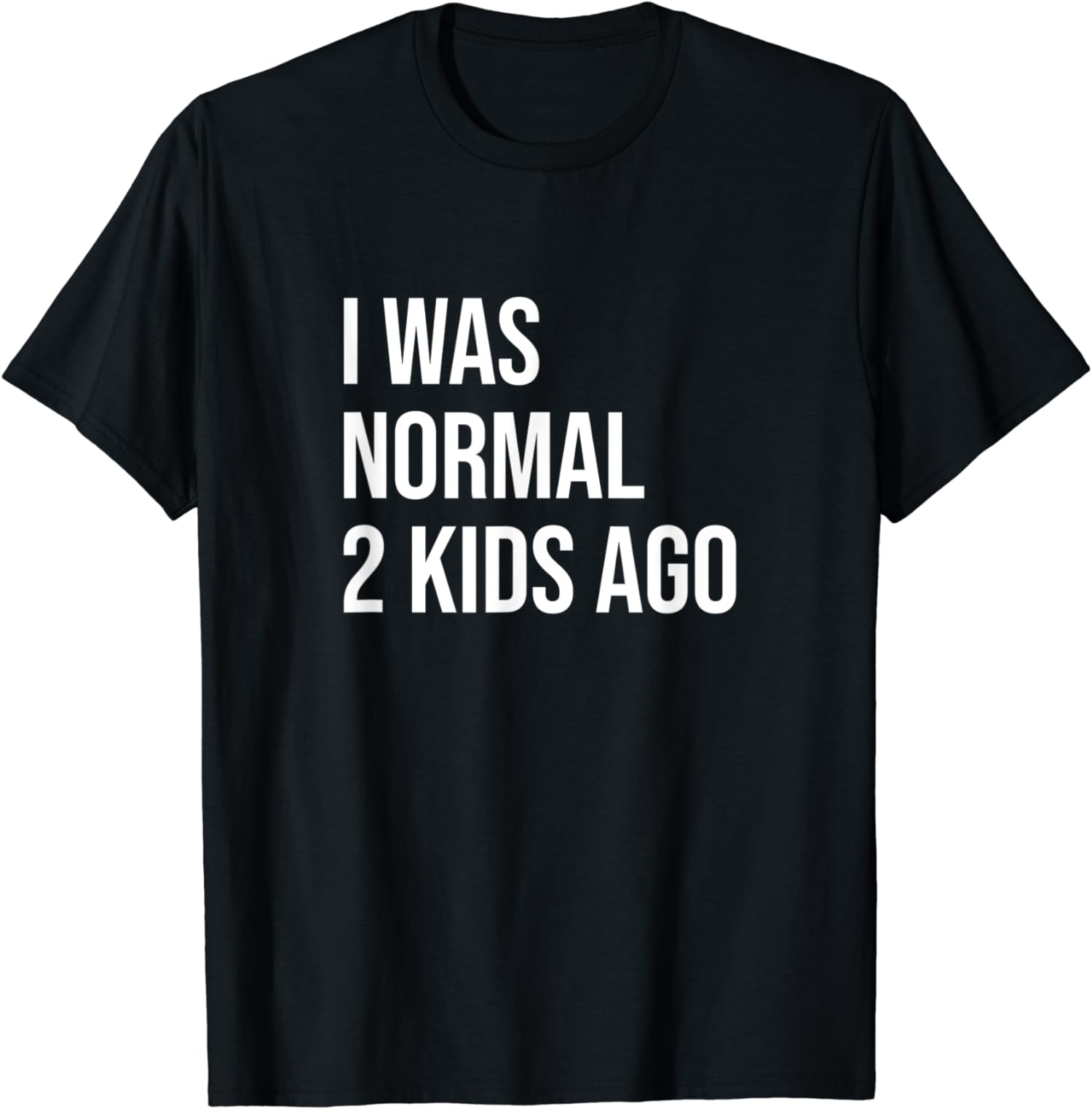 I Was Normal 2 Kids Ago Mom Dad Of Two Love Happy Unisex T-Shirt
