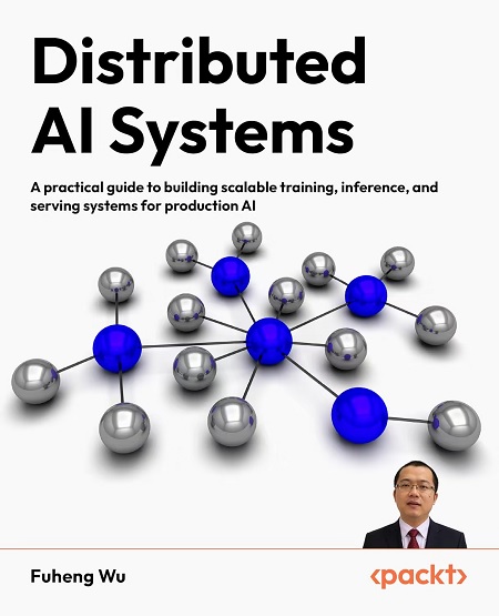 Distributed AI Systems: A practical guide to building scalable training, inference, and serving systems for production AI