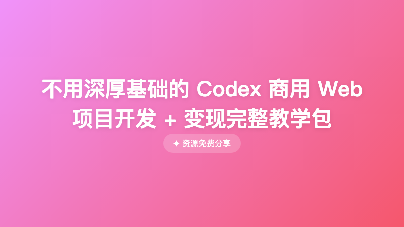 不用深厚基础的 Codex 商用 Web 项目开发 + 变现完整教学包