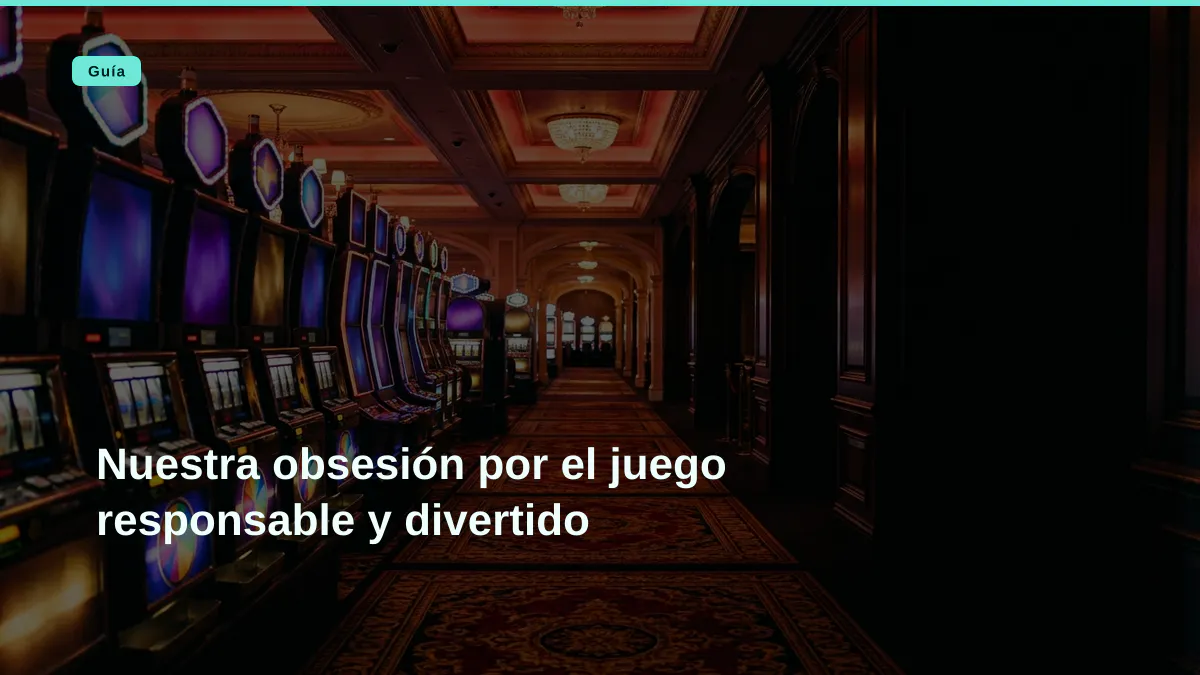 Nuestra obsesión por el juego responsable y divertido