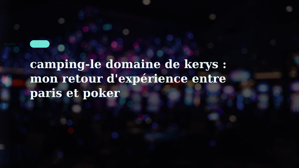 camping-le domaine de kerys : mon retour d'expérience entre paris et poker