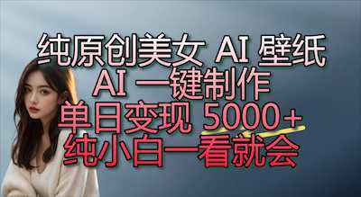 纯原创 AI 壁纸玩法，AI 一键制作，单日变现 5000+，纯小白一看就会！-阿甘项目库