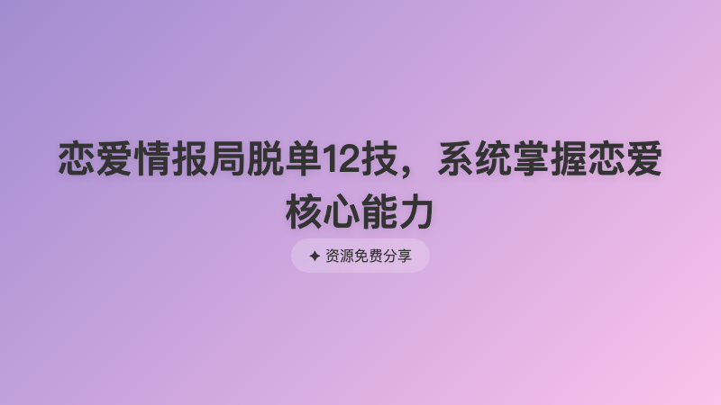 恋爱情报局脱单12技，系统掌握恋爱核心能力