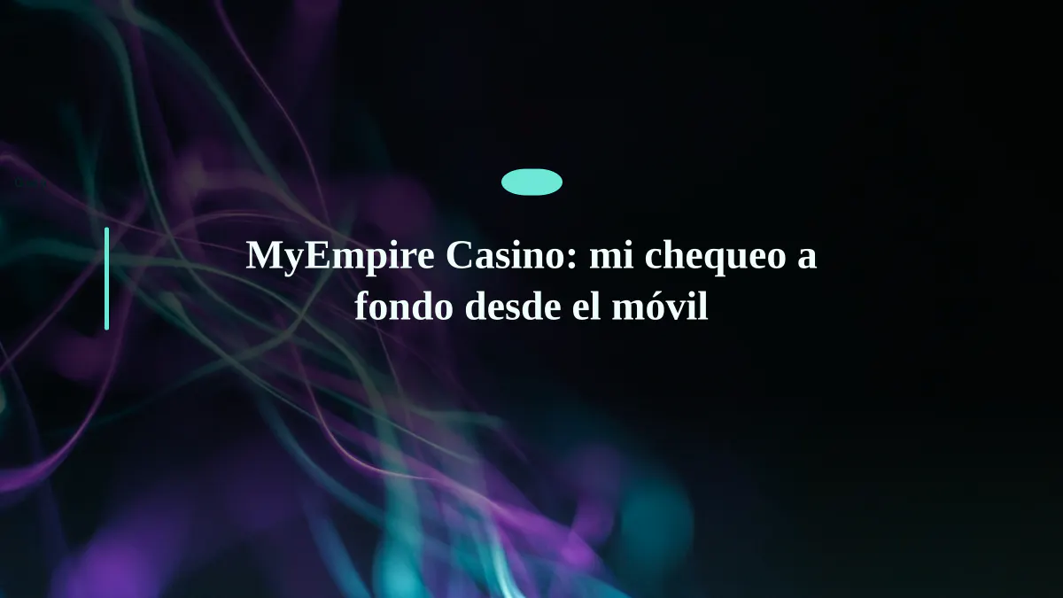 MyEmpire Casino: mi chequeo a fondo desde el móvil