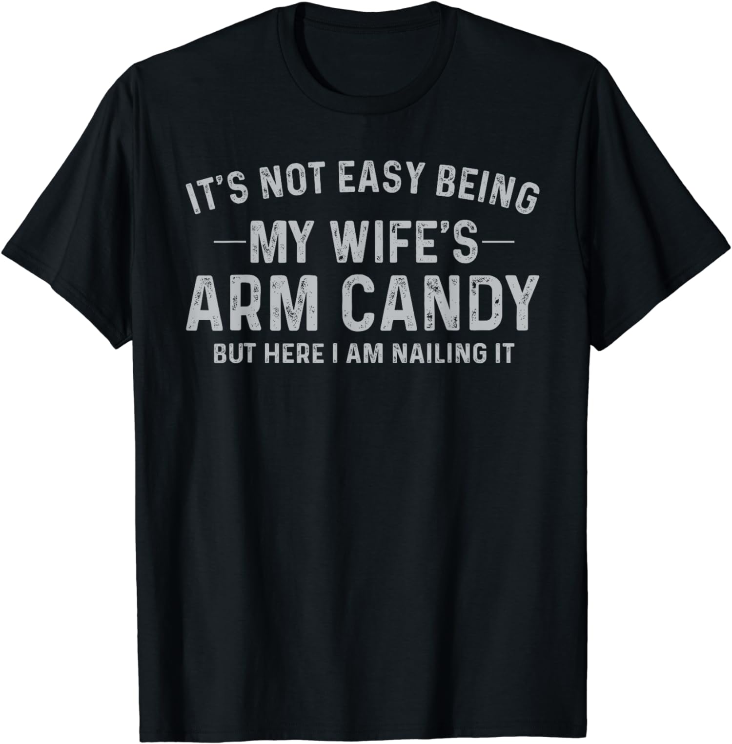 It’s Not Easy Being My Wife’s Arm Candy Funny Gift Unisex T-Shirt