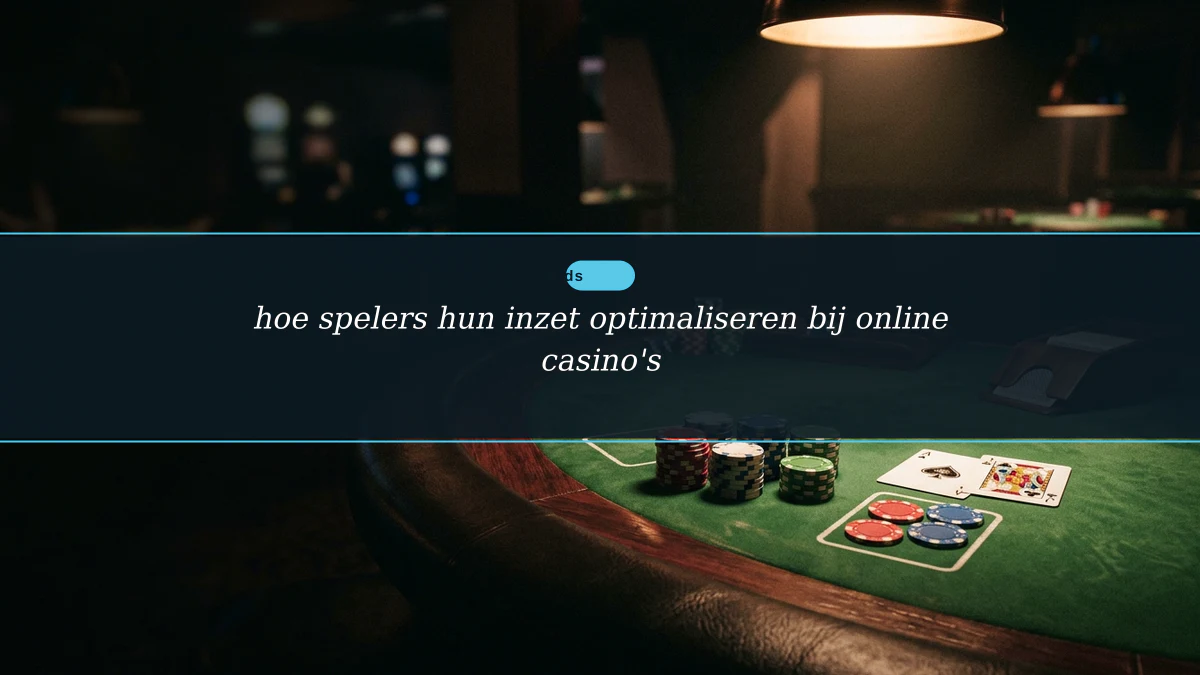 hoe spelers hun inzet optimaliseren bij online casino's