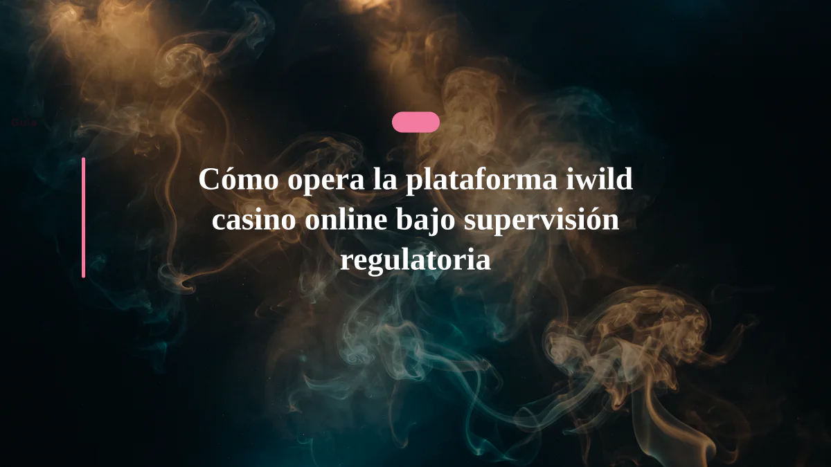 Cómo opera la plataforma iwild casino online bajo supervisión regulatoria