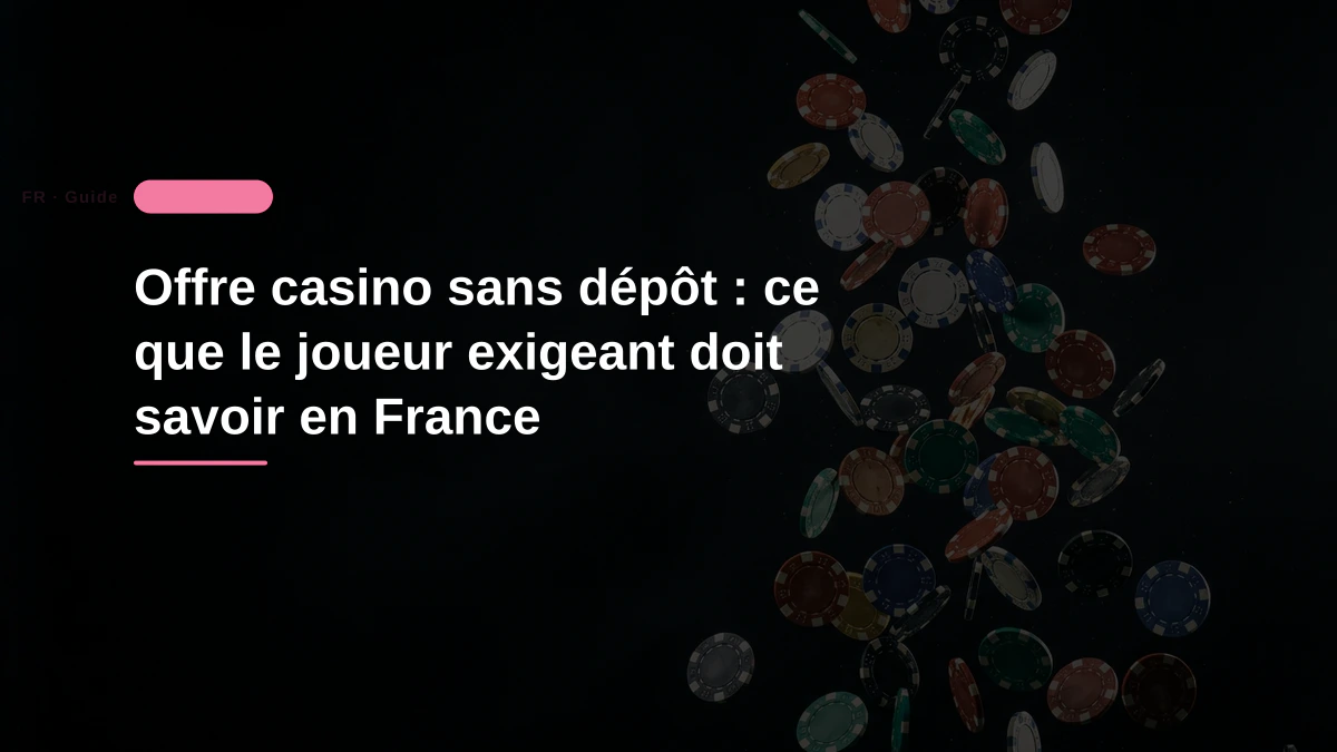 Offre casino sans dépôt : ce que le joueur exigeant doit savoir en France
