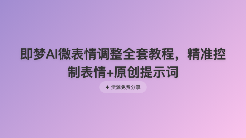 即梦AI微表情调整全套教程，精准控制表情+原创提示词