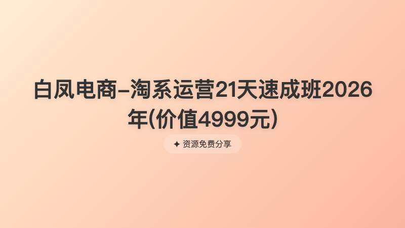 白凤电商-淘系运营21天速成班2026年(价值4999元)