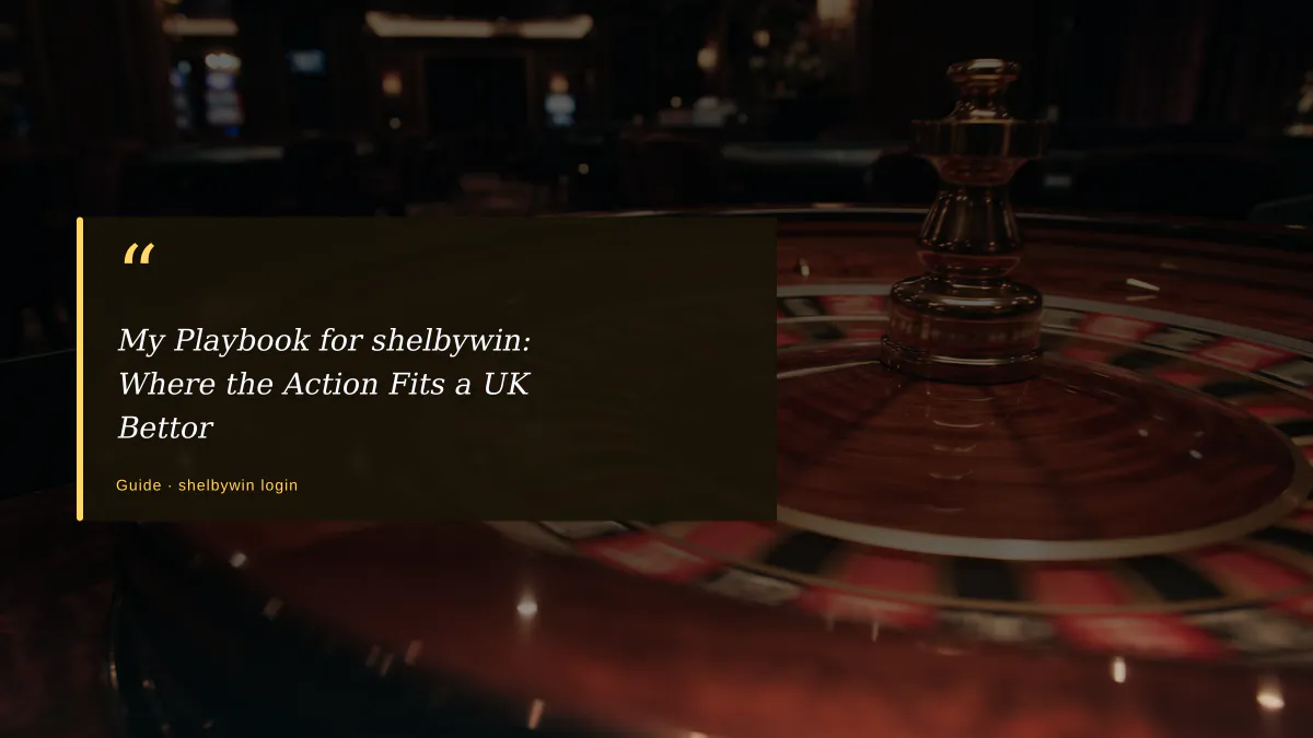 My Playbook for shelbywin: Where the Action Fits a UK Bettor