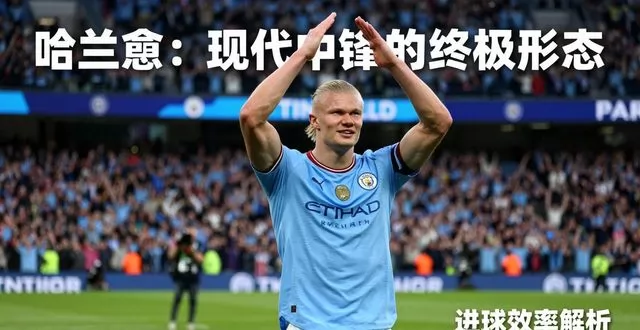 哈兰德：现代中锋终极形态，进球效率与竞技状态深度解析