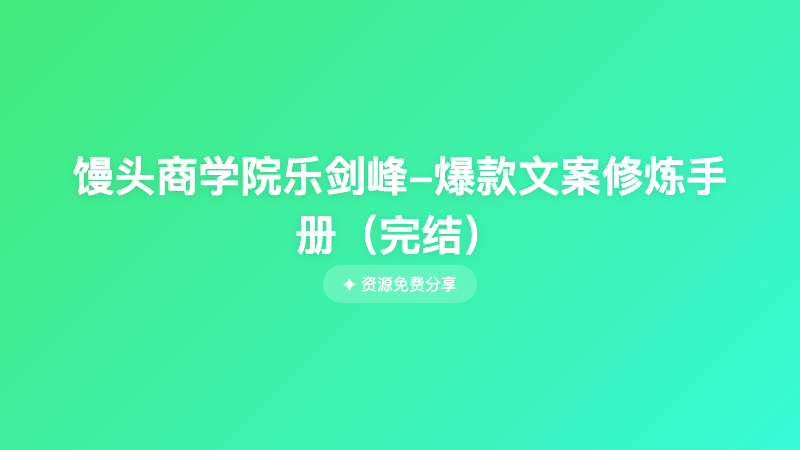 馒头商学院乐剑峰-爆款文案修炼手册（完结）