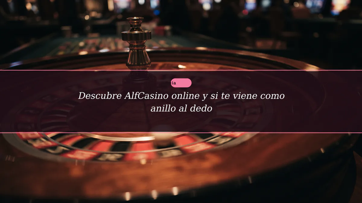 Descubre AlfCasino online y si te viene como anillo al dedo