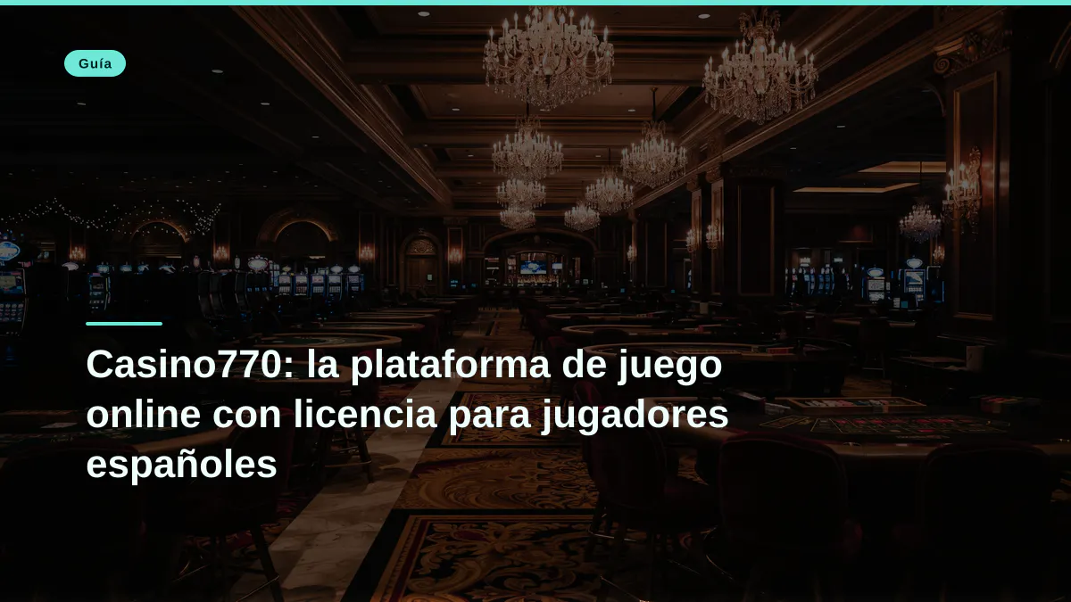 Casino770: la plataforma de juego online con licencia para jugadores españoles