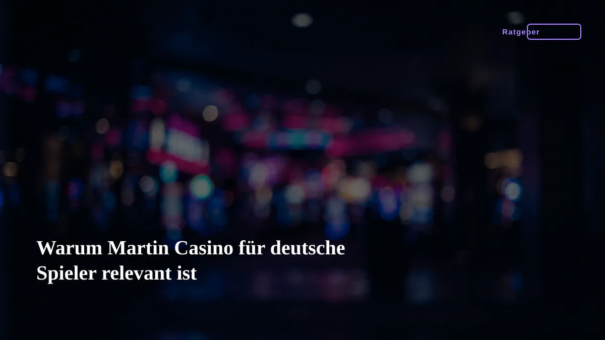 Warum Martin Casino für deutsche Spieler relevant ist