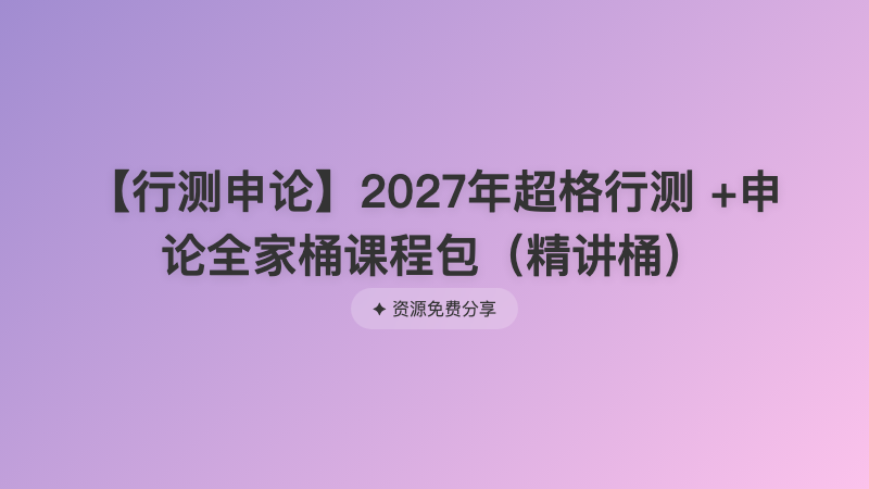 【行测申论】2027年超格行测 +申论全家桶课程包（精讲桶）