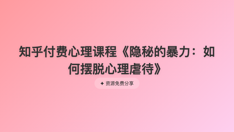 知乎付费心理课程《隐秘的暴力：如何摆脱心理虐待》