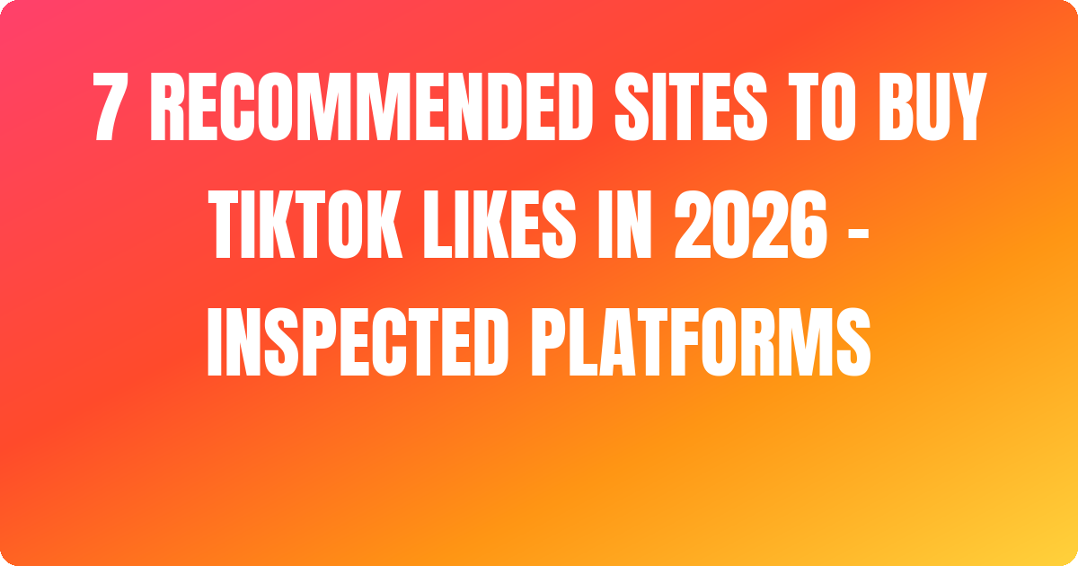 7 Recommended Sites to Buy Tiktok Likes In 2026 – Inspected Platforms