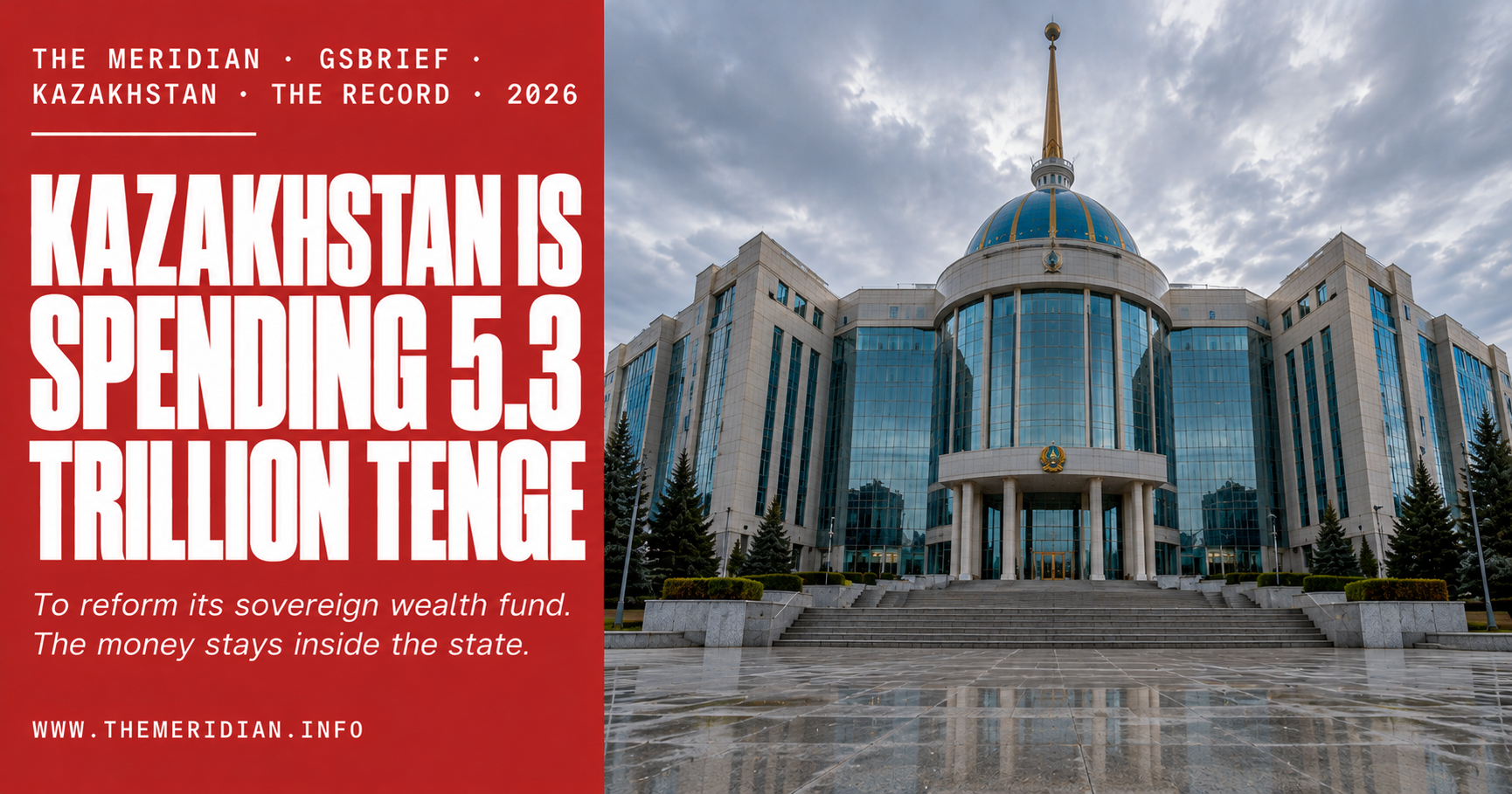 Kazakhstan Is Spending 5.3 Trillion Tenge to Reform Its Sovereign Wealth Fund. The Money Stays Inside the State. — GSBrief The Record — The Meridian