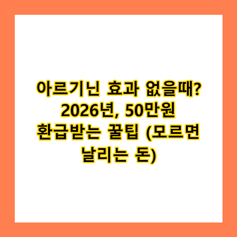 아르기닌 효과 없을때? 2026년, 50만원 환급받는 꿀팁 (모르면 날리는 돈)