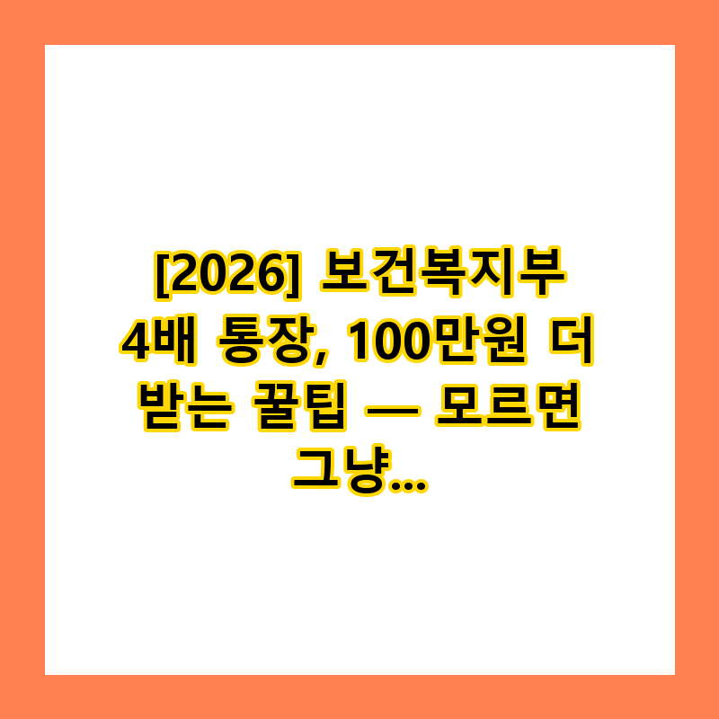 [2026] 보건복지부 4배 통장, 100만원 더 받는 꿀팁 — 모르면 그냥 날리는 돈