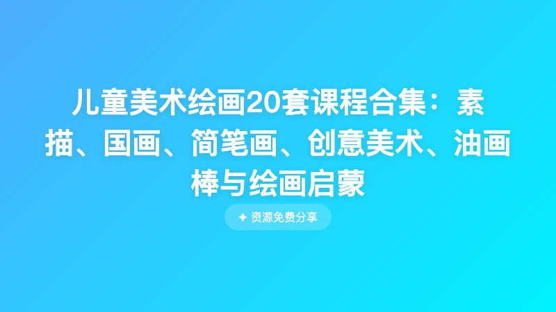 儿童美术绘画20套课程合集：素描、国画、简笔画、创意美术、油画棒与绘画启蒙