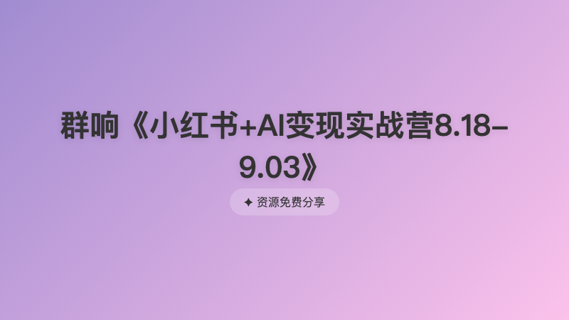 群响《小红书+AI变现实战营8.18-9.03》