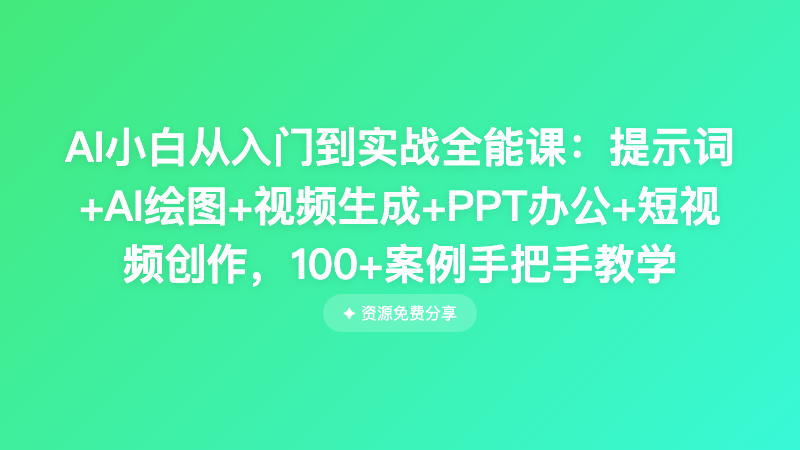 AI小白从入门到实战全能课：提示词+AI绘图+视频生成+PPT办公+短视频创作，100+案例手把手教学