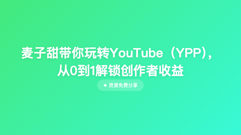 麦子甜带你玩转YouTube（YPP），从0到1解锁创作者收益