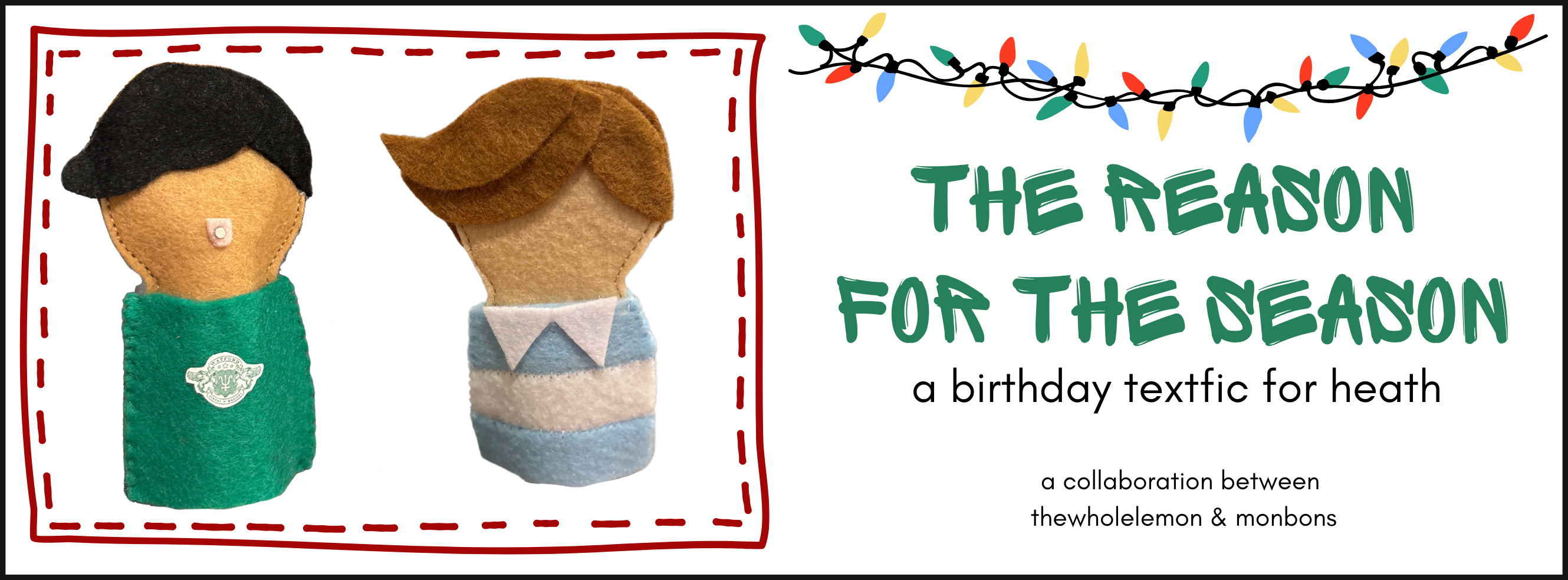 Finger puppet Dev wearing a green Watford jumper and Finger Puppet Niall wearing a blue and white striped rugby polo. Text reads The Reason for the Season, a birthday textfic for heath. A collaboration between thewholelemon and monbons.