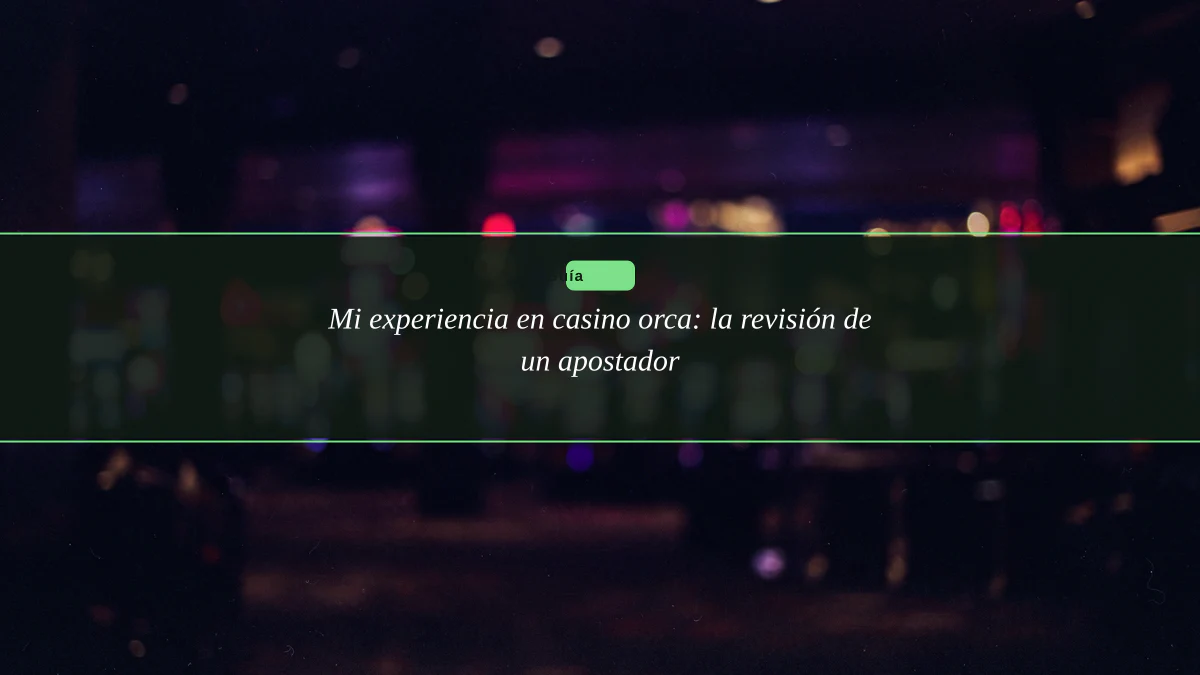 Mi experiencia en casino orca: la revisión de un apostador