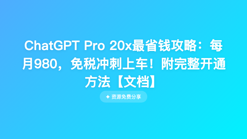 ChatGPT Pro 20x最省钱攻略：每月980，免税冲刺上车！附完整开通方法【文档】