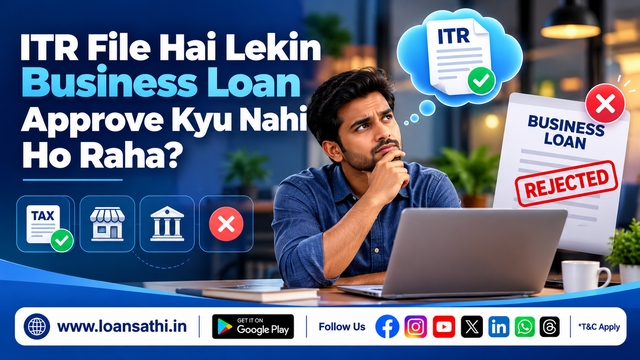 ITR File Hai Lekin Business Loan Approve Kyu Nahi Ho Raha? Janein Asli Kaaran Aur LoanSathi Guidance