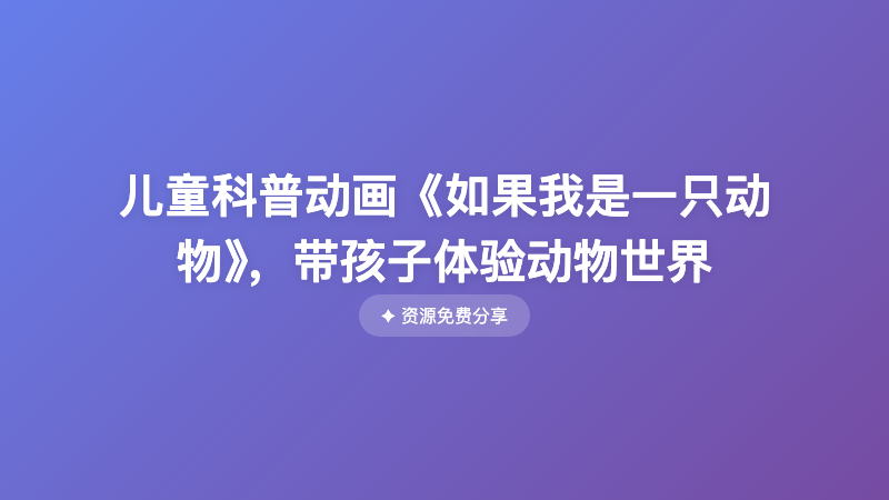 儿童科普动画《如果我是一只动物》，带孩子体验动物世界