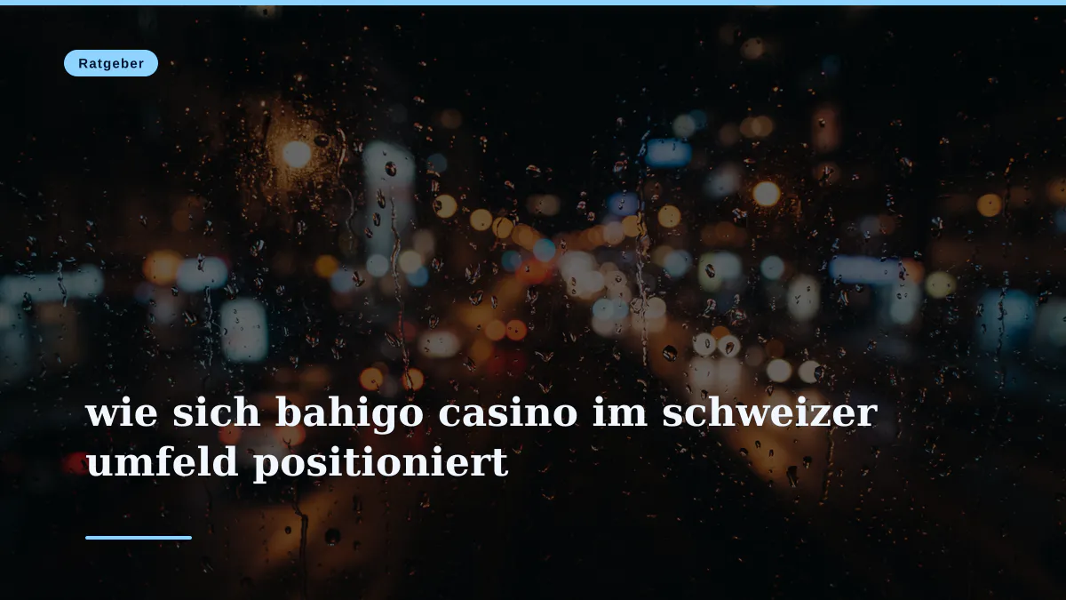 wie sich bahigo casino im schweizer umfeld positioniert