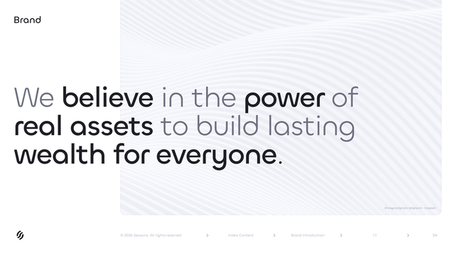 Seasons v2 Brand Introduction statement spread — wide horizontal page from the Seasons Brand Guidelines V2 deck featuring the official brand statement: "We believe in the power of real assets to build lasting wealth for everyone." Statement rendered in geometric sans-serif typography with selective bold weighting on key phrases (believe / power / real assets / wealth for everyone) over a soft wavy V2 atmospheric background pattern. This is the canonical Seasons brand statement page — the source-of-truth for the official brand vision copy. Seasons is an onchain yield protocol (ticker: $SEAS). Use as: brand book reference, brand vision quote source, partner deck inclusion, agency briefing material, internal team training, About-page reference, longform-blog brand-statement quote source, design system documentation. Wide horizontal PNG.

Tags: seasons, seasons v2, seasons brand statement, seasons brand introduction, seasons brand vision, real assets lasting wealth, we believe in the power of real assets, seasons brand quote, seasons brand book, seasons brand asset, $SEAS, seasons onchain, defi brand statement, brand book intro spread, brand documentation, brand guidelines, brand narrative, brand storytelling, brand reference, partner deck, agency brief, internal training, white background, geometric sans, version 2 brand book, brand spread, brand vision page, official brand statement, real assets thesis