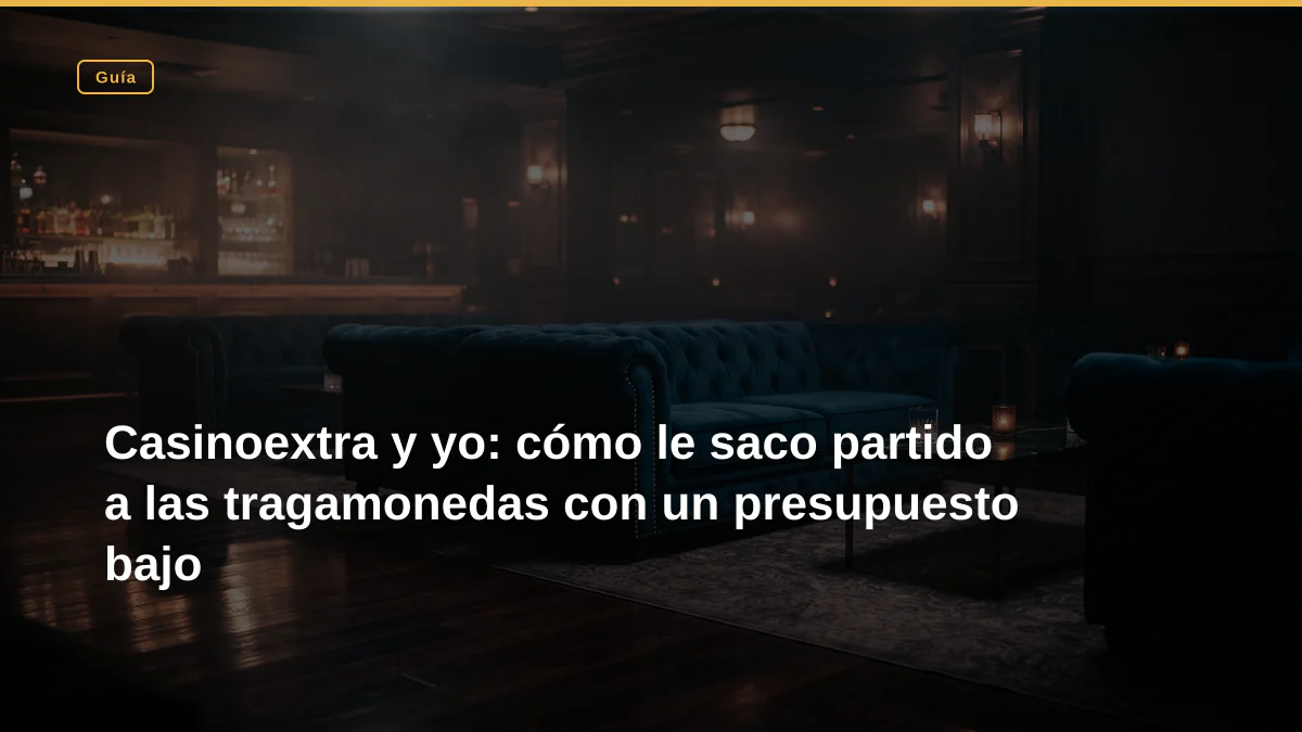 Casinoextra y yo: cómo le saco partido a las tragamonedas con un presupuesto bajo