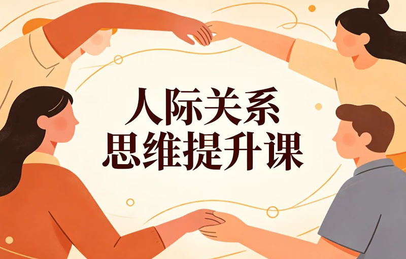 人际关系思维提升课，系统升级社交与成事能力