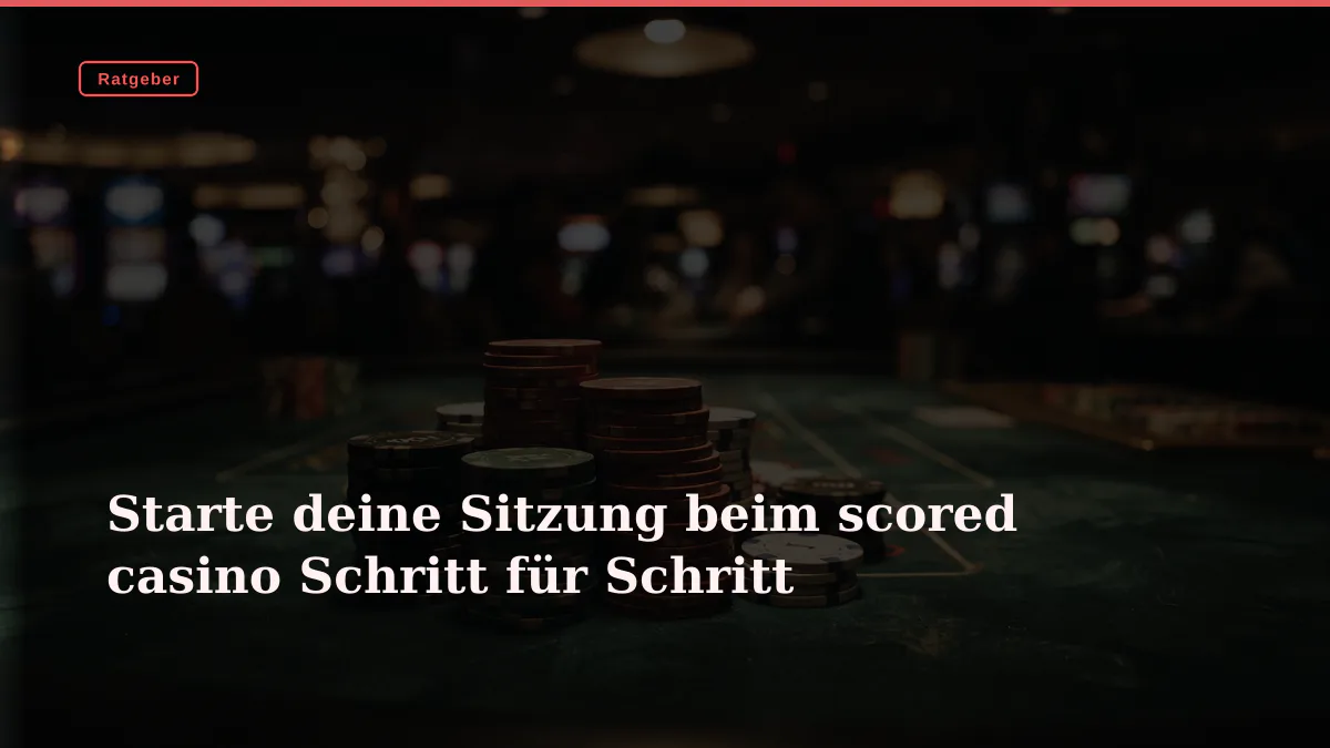 Starte deine Sitzung beim scored casino Schritt für Schritt