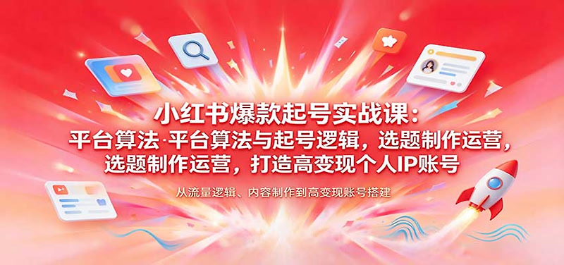 小红书爆款起号实战课：平台算法与起号逻辑，选题制作运营，打造高变现个人IP账号