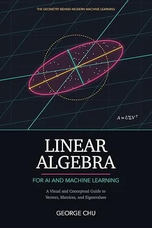 Linear Algebra for AI and Machine Learning: A Visual and Conceptual Guide to Vectors, Matrices, and Eigenvalues
