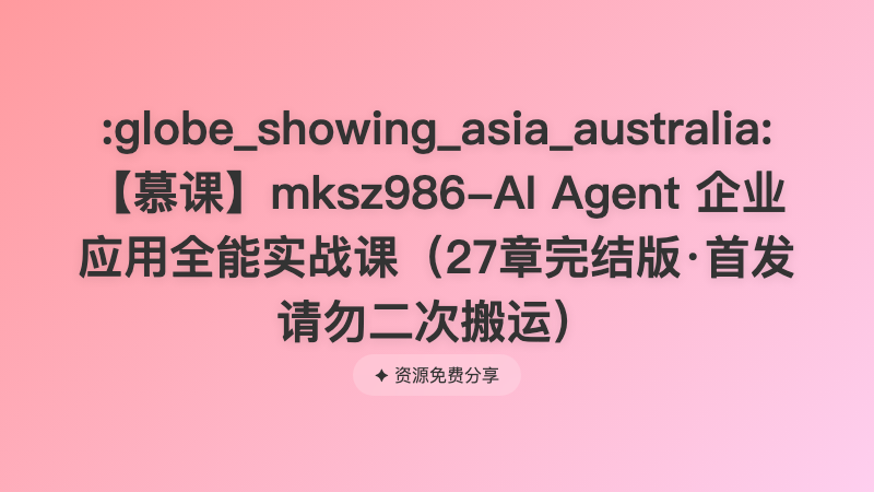 【慕课】mksz986-AI Agent 企业应用全能实战课（27章完结版·首发请勿二次搬运）