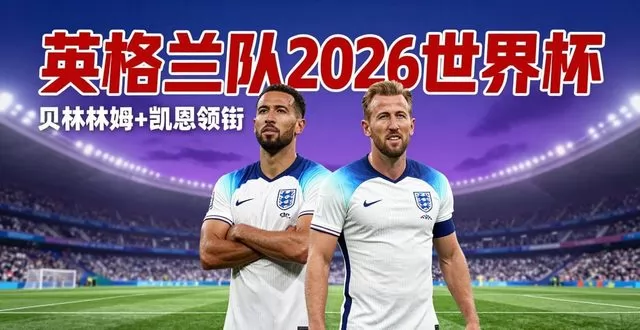 贝林厄姆 + 凯恩领衔，英格兰队 2026 世界杯实力有多强？