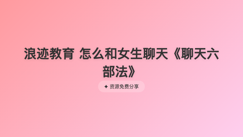 浪迹教育 怎么和女生聊天《聊天六部法》