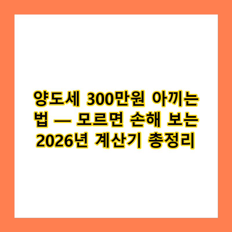 양도세 300만원 아끼는 법 — 모르면 손해 보는 2026년 계산기 총정리